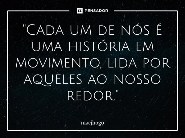 ⁠"Cada um de nós é uma história em movimento, lida por aqueles ao nosso redor."... Frase de macjhogo.