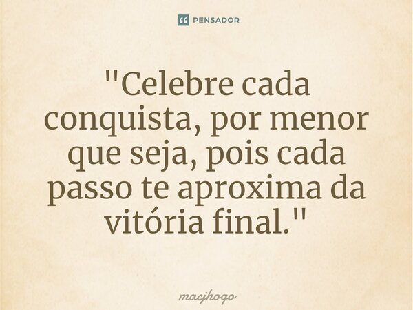 ⁠"Celebre cada conquista, por menor que seja, pois cada passo te aproxima da vitória final."... Frase de macjhogo.