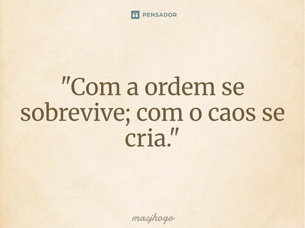 ⁠"Com a ordem se sobrevive; com o caos se cria."... Frase de macjhogo.