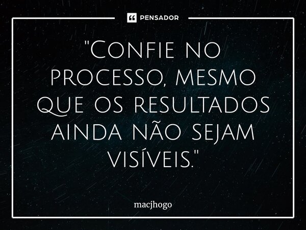 ⁠"Confie no processo, mesmo que os resultados ainda não sejam visíveis."... Frase de macjhogo.