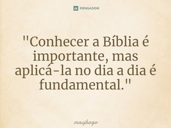 ⁠"Conhecer a Bíblia é importante, mas aplicá-la no dia a dia é fundamental."... Frase de macjhogo.