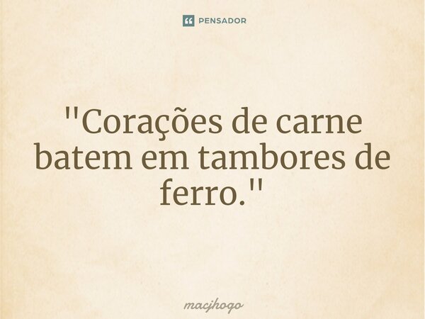 ⁠"Corações de carne batem em tambores de ferro."... Frase de macjhogo.