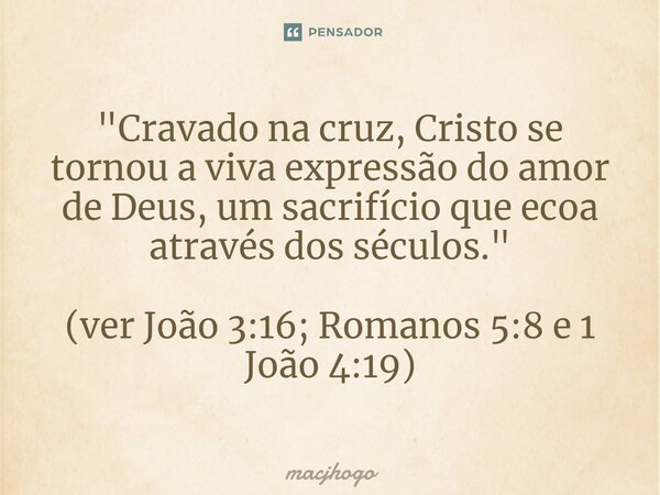 ⁠"Cravado na cruz, Cristo se tornou a viva expressão do amor de Deus, um sacrifício que ecoa através dos séculos." (ver João 3:16; Romanos 5:8 e 1 Joã... Frase de macjhogo.