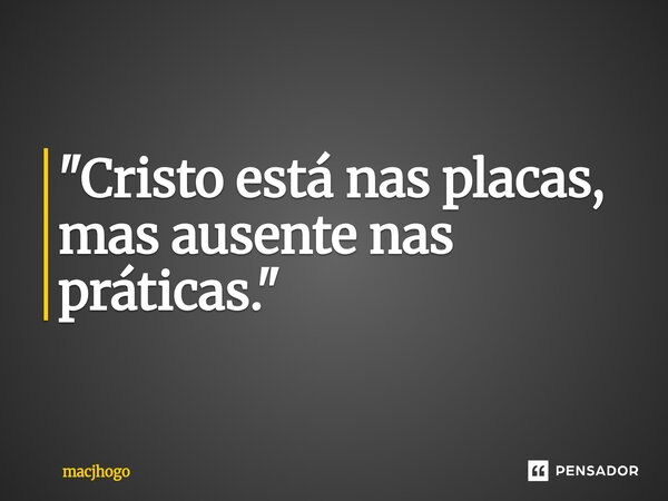 ⁠"Cristo está nas placas, mas ausente nas práticas."... Frase de macjhogo.