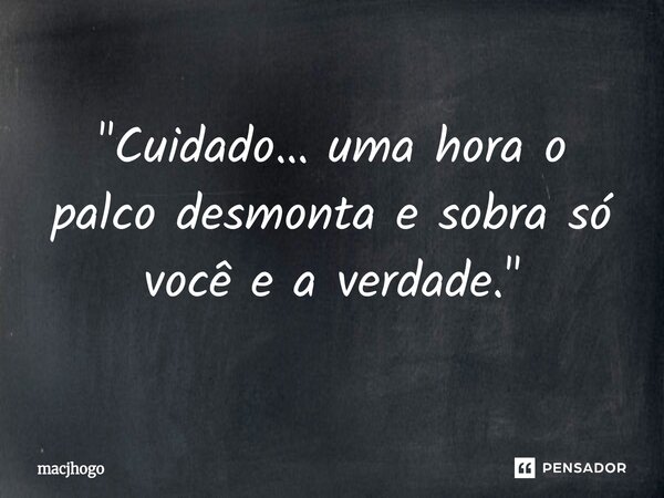 ⁠"Cuidado… uma hora o palco desmonta e sobra só você e a verdade."... Frase de macjhogo.
