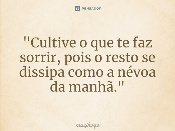 ⁠"Cultive o que te faz sorrir, pois o resto se dissipa como a névoa da manhã."... Frase de macjhogo.