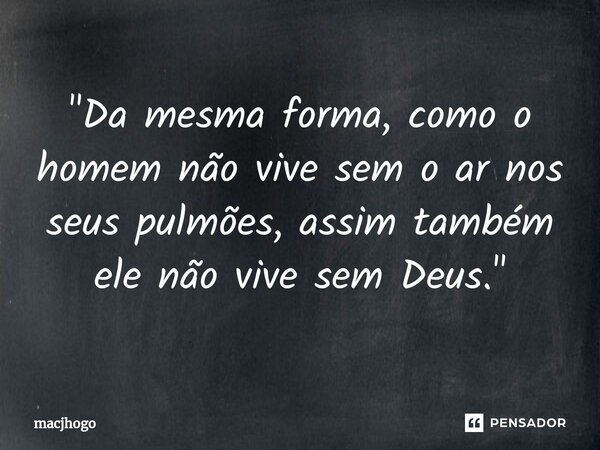 ⁠"Da mesma forma, como o homem não vive sem o ar nos seus pulmões, assim também ele não vive sem Deus."... Frase de macjhogo.