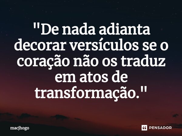 ⁠"De nada adianta decorar versículos se o coração não os traduz em atos de transformação."... Frase de macjhogo.