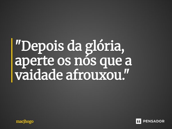 ⁠"Depois da glória, aperte os nós que a vaidade afrouxou."... Frase de macjhogo.