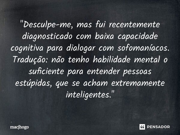 "Desculpe-me, mas fui recentemente diagnosticado com baixa capacidade cognitiva para dialogar com sofomaníacos. Tradução: não tenho habilidade mental o suf... Frase de macjhogo.