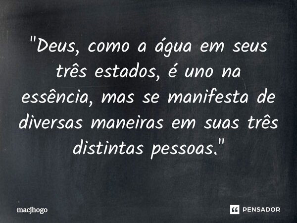 ⁠"Deus, como a água em seus três estados, é uno na essência, mas se manifesta de diversas maneiras em suas três distintas pessoas."... Frase de macjhogo.