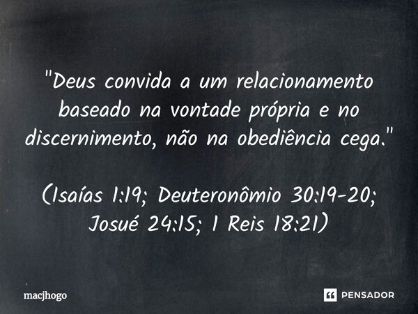 ⁠"Deus convida a um relacionamento baseado na vontade própria e no discernimento, não na obediência cega." (Isaías 1:19; Deuteronômio 30:19-20; Josué ... Frase de macjhogo.