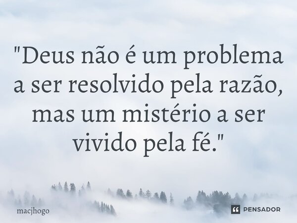 ⁠"Deus não é um problema a ser resolvido pela razão, mas um mistério a ser vivido pela fé."... Frase de macjhogo.