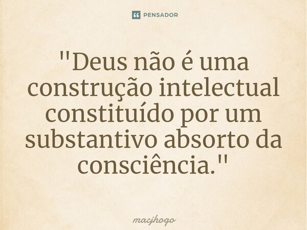 ⁠"Deus não é uma construção intelectual constituído por um substantivo absorto da consciência."... Frase de macjhogo.