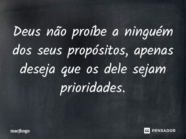 ⁠Deus não proíbe a ninguém dos seus propósitos, apenas deseja que os dele sejam prioridades.... Frase de macjhogo.