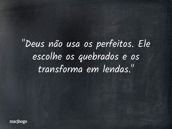 "Deus não usa os perfeitos. Ele escolhe os quebrados e os transforma em lendas."... Frase de macjhogo.