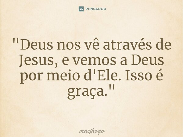 ⁠"Deus nos vê através de Jesus, e vemos a Deus por meio d'Ele. Isso é graça."... Frase de macjhogo.