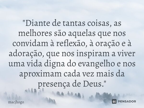 ⁠"Diante de tantas coisas, as melhores são aquelas que nos convidam à reflexão, à oração e à adoração, que nos inspiram a viver uma vida digna do evangelho... Frase de macjhogo.