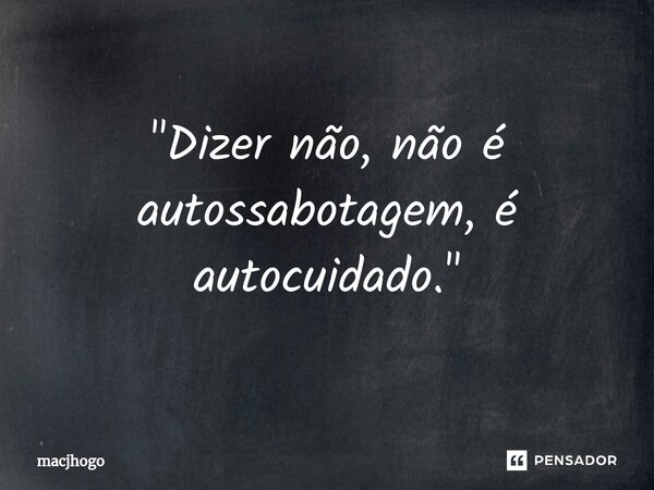 ⁠"Dizer não, não é autossabotagem, é autocuidado."... Frase de macjhogo.