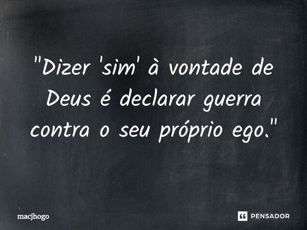 "Dizer 'sim' à vontade de Deus é declarar guerra contra o seu próprio ego."... Frase de macjhogo.