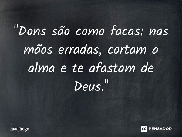 ⁠"Dons são como facas: nas mãos erradas, cortam a alma e te afastam de Deus."... Frase de macjhogo.