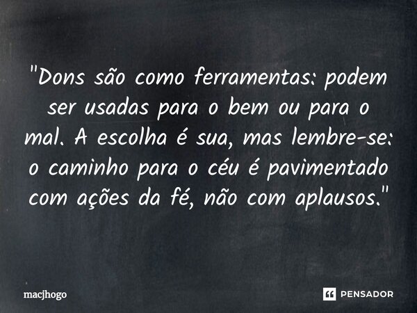 ⁠"Dons são como ferramentas: podem ser usadas para o bem ou para o mal. A escolha é sua, mas lembre-se: o caminho para o céu é pavimentado com ações da fé,... Frase de macjhogo.