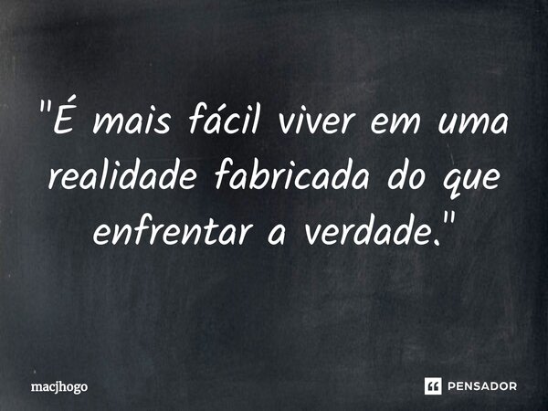⁠"É mais fácil viver em uma realidade fabricada do que enfrentar a verdade."... Frase de macjhogo.