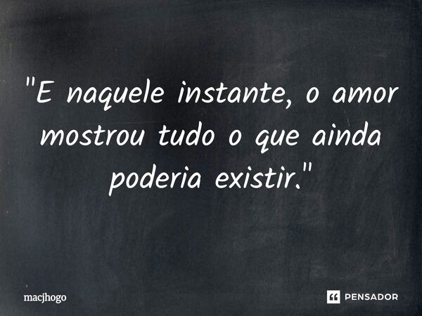 ⁠"E naquele instante, o amor mostrou tudo o que ainda poderia existir."... Frase de macjhogo.