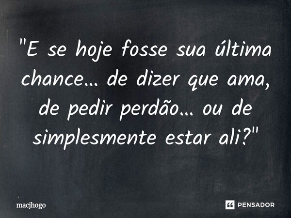⁠"E se hoje fosse sua última chance… de dizer que ama, de pedir perdão… ou de simplesmente estar ali?"... Frase de macjhogo.
