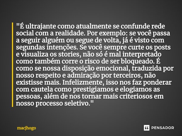 ⁠"É ultrajante como atualmente se confunde rede social com a realidade. Por exemplo: se você passa a seguir alguém ou segue de volta, já é visto com segund... Frase de macjhogo.