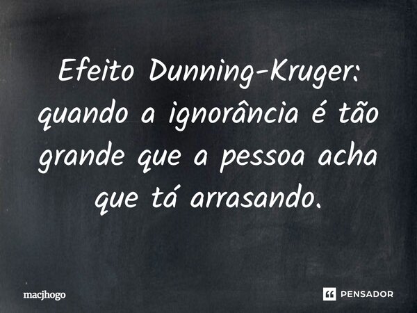 ⁠Efeito Dunning-Kruger: quando a ignorância é tão grande que a pessoa acha que tá arrasando.... Frase de macjhogo.