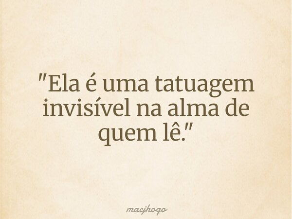 "Ela é uma tatuagem invisível na alma de quem lê."... Frase de macjhogo.