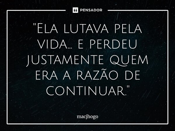 ⁠"Ela lutava pela vida… e perdeu justamente quem era a razão de continuar."... Frase de macjhogo.
