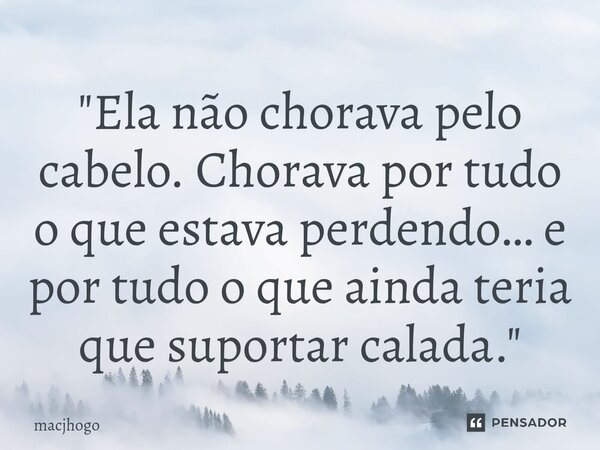 ⁠"Ela não chorava pelo cabelo. Chorava por tudo o que estava perdendo… e por tudo o que ainda teria que suportar calada."... Frase de macjhogo.