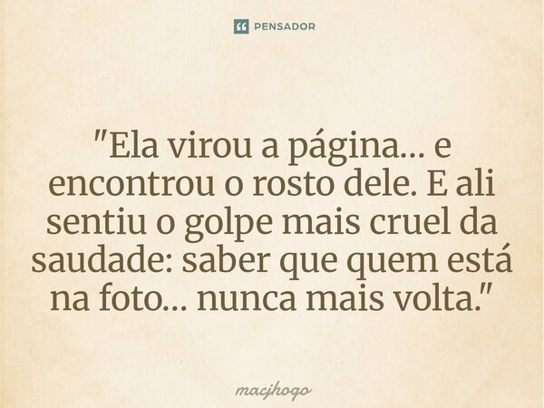 ⁠"Ela virou a página… e encontrou o rosto dele. E ali sentiu o golpe mais cruel da saudade: saber que quem está na foto… nunca mais volta."... Frase de macjhogo.