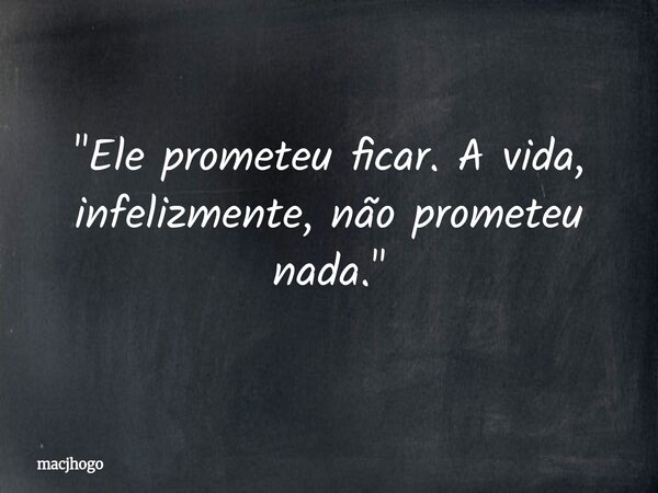 "Ele prometeu ficar. A vida, infelizmente, não prometeu nada."... Frase de macjhogo.