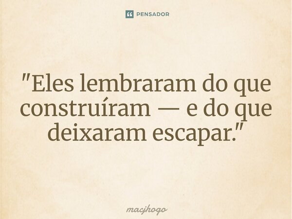 ⁠"Eles lembraram do que construíram — e do que deixaram escapar."... Frase de macjhogo.
