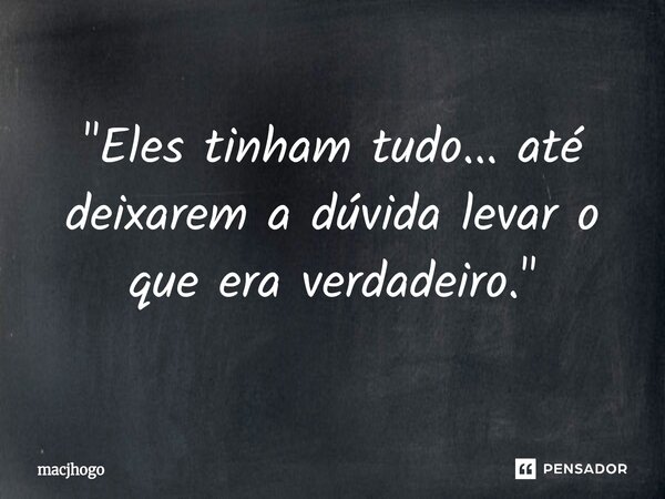 ⁠"Eles tinham tudo... até deixarem a dúvida levar o que era verdadeiro."... Frase de macjhogo.