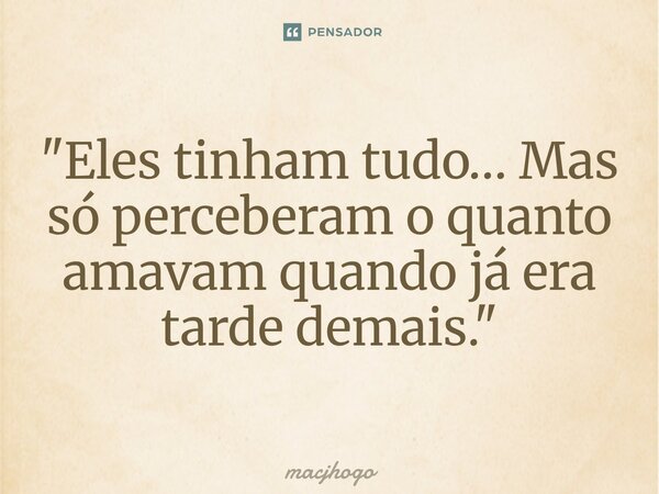 ⁠"Eles tinham tudo… Mas só perceberam o quanto amavam quando já era tarde demais."... Frase de macjhogo.