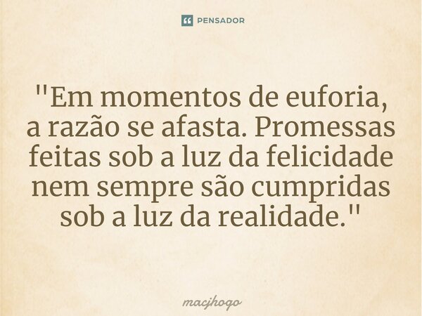⁠"Em momentos de euforia, a razão se afasta. Promessas feitas sob a luz da felicidade nem sempre são cumpridas sob a luz da realidade."... Frase de macjhogo.