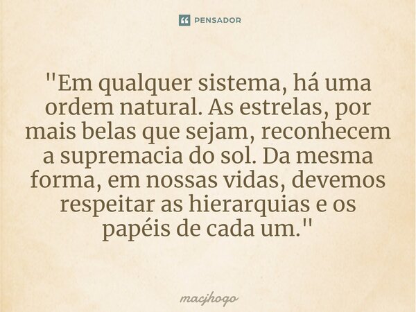 ⁠"Em qualquer sistema, há uma ordem natural. As estrelas, por mais belas que sejam, reconhecem a supremacia do sol. Da mesma forma, em nossas vidas, devemo... Frase de macjhogo.