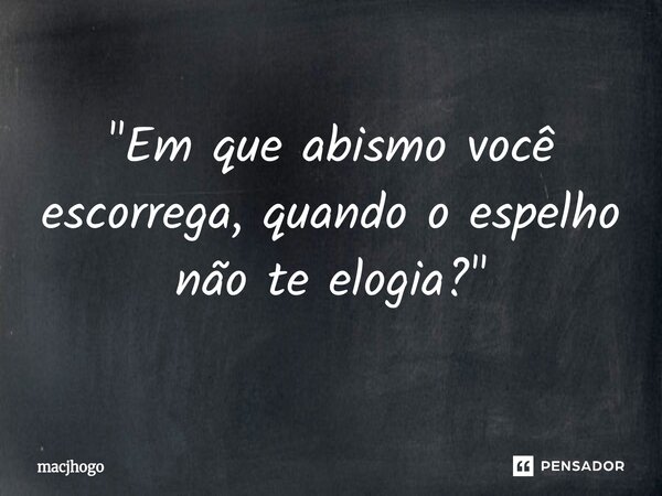 ⁠"Em que abismo você escorrega, quando o espelho não te elogia?"... Frase de macjhogo.