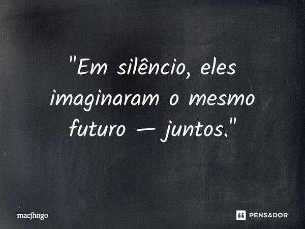 ⁠"Em silêncio, eles imaginaram o mesmo futuro — juntos."... Frase de macjhogo.