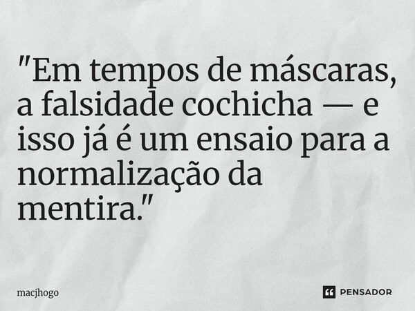 ⁠"Em tempos de máscaras, a falsidade cochicha — e isso já é um ensaio para a normalização da mentira."... Frase de macjhogo.