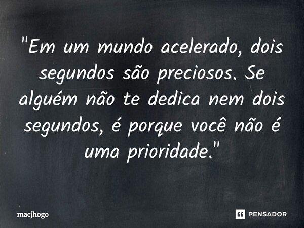 ⁠"Em um mundo acelerado, dois segundos são preciosos. Se alguém não te dedica nem dois segundos, é porque você não é uma prioridade."... Frase de macjhogo.