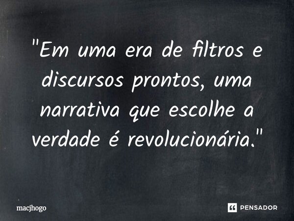 ⁠"Em uma era de filtros e discursos prontos, uma narrativa que escolhe a verdade é revolucionária."... Frase de macjhogo.