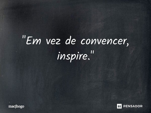 ⁠"Em vez de convencer, inspire."... Frase de macjhogo.