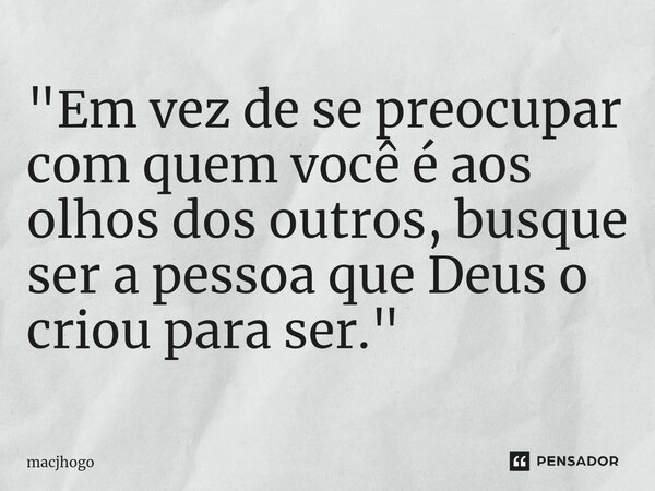 ⁠"Em vez de se preocupar com quem você é aos olhos dos outros, busque ser a pessoa que Deus o criou para ser."... Frase de macjhogo.