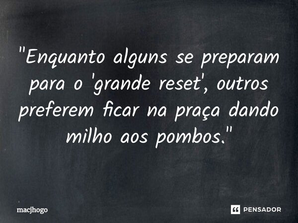 ⁠"Enquanto alguns se preparam para o 'grande reset', outros preferem ficar na praça dando milho aos pombos."... Frase de macjhogo.