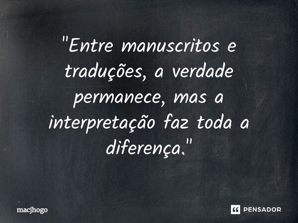⁠"Entre manuscritos e traduções, a verdade permanece, mas a interpretação faz toda a diferença."... Frase de macjhogo.